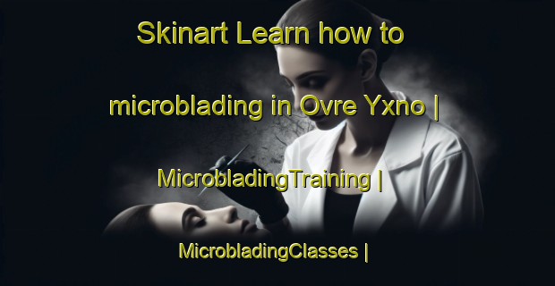 Skinart Learn how to microblading in Ovre Yxno | MicrobladingTraining | MicrobladingClasses | SkinartTraining-Sweden